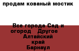 продам кованый мостик  - Все города Сад и огород » Другое   . Алтайский край,Барнаул г.